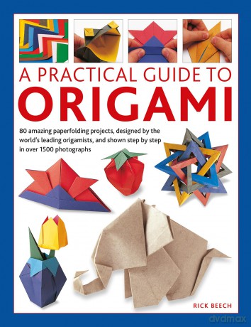 Origami, A Practical Guide to: 80 amazing paperfolding projects, designed by the world's leading origamists, and shown step by step in over 1500 photographs - Rick Beech [KSIĄŻKA]