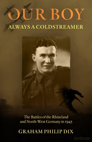 Our Boy - Always a Coldstreamer: The Battles of the Rhineland and North-West Germany in 1945 - Graham Philip Dix [KSIĄŻKA]