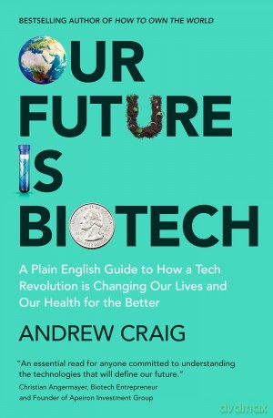 Our Future is Biotech: A Plain English Guide to How a Tech Revolution is Changing Our Lives and Our Health for the Better - Andrew Craig [KSIĄŻKA]