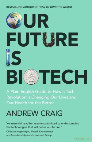 Our Future is Biotech: A Plain English Guide to How a Tech Revolution is Changing Our Lives and Our Health for the Better - Andrew Craig [KSIĄŻKA]