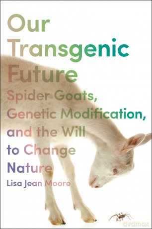 Our Transgenic Future: Spider Goats, Genetic Modification, and the Will to Change Nature - Lisa Jean Moore [KSIĄŻKA]