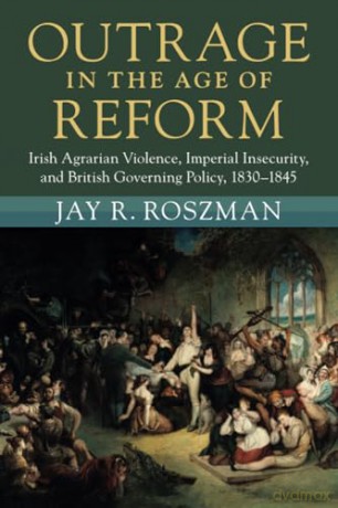 Outrage in the Age of Reform: Irish Agrarian Violence, Imperial Insecurity, and British Governing Policy, 1830-1845 (Modern British Histories) - Jay R. Roszman [KSIĄŻKA]