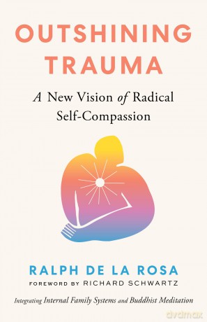 Outshining Trauma: A New Vision of Radical Self-Compassion Integrating Internal Family Systems and Buddhist Meditation - Ralph De La Rosa [KSIĄŻKA]
