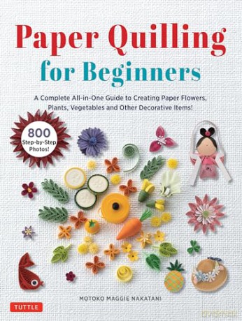 Paper Quilling for Beginners: A Complete All-in-One Guide to Creating Paper Flowers, Plants, Vegetables and other Decorative Items! - Motoko Maggie Nakatani [KSIĄŻKA]