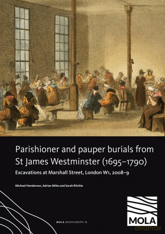Parishioner and Pauper Burials from St James Westminster (1695-1790): Excavations at Marshall Street, London W1, 2008-9: 74 (MoLAS Monograph) - Michael Henderson [KSIĄŻKA]