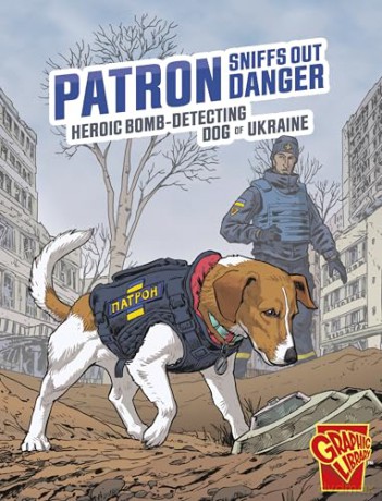 Patron Sniffs Out Danger: Heroic Bomb-Detecting Dog of Ukraine (Heroic Animals) - Bruce Berglund [KOMIKS]