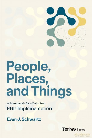 People, Places, and Things: A Framework for Pain-Free ERP Implementation - Evan J. Schwartz [KSIĄŻKA]