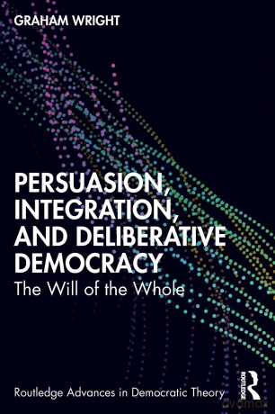 Persuasion, Integration, and Deliberative Democracy: The Will of the Whole (Routledge Advances in Democratic Theory) - Graham Wright [KSIĄŻKA]