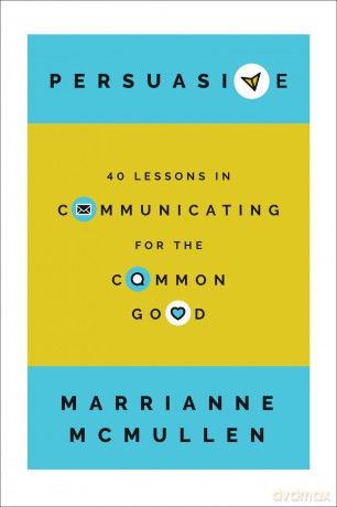 Persuasive: 40 Lessons in Communicating for the Common Good - Marrianne McMullen [KSIĄŻKA]