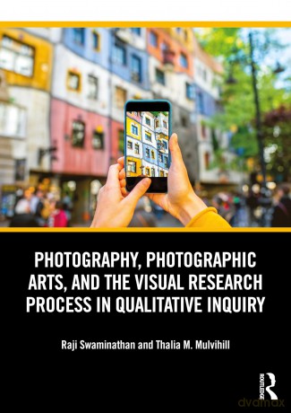 Photography, Photographic Arts, and the Visual Research Process in Qualitative Inquiry - Raji Swaminathan [KSIĄŻKA]