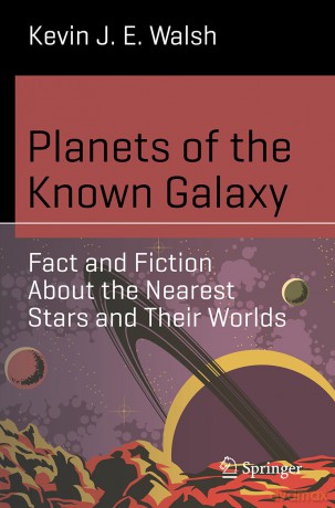 Planets of the Known Galaxy: Fact and Fiction About the Nearest Stars and Their Worlds (Science and Fiction) - Kevin J. E. Walsh [KSIĄŻKA]