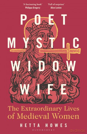 Poet, Mystic, Widow, Wife: The Extraordinary Lives of Medieval Women - Hetta Howes [KSIĄŻKA]