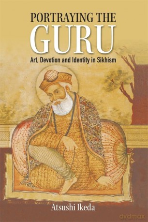 Portraying the Guru: Art, Devotion and Identity in Sikhism - Atsushi Ikeda [KSIĄŻKA]