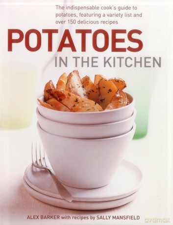 Potatoes in the Kitchen: The Indispensable Cook's Guide to Potatoes, Featuring a Variety List and Over 150 Delicious Recipes - Alex Barker [KSIĄŻKA]