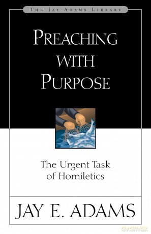 Preaching with Purpose: The Urgent Task of Homiletics (Jay Adams Library) - Jay E. Adams [KSIĄŻKA]