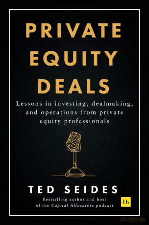 Private Equity Deals: Case Studies of Dealmaking from Capital Allocators: Lessons in investing, dealmaking, and operations from private equity professionals - Ted Seides [KSIĄŻKA]