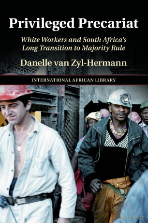 Privileged Precariat: White Workers and South Africa's Long Transition to Majority Rule (The International African Library) - Danelle van Zyl-Hermann [KSIĄŻKA]