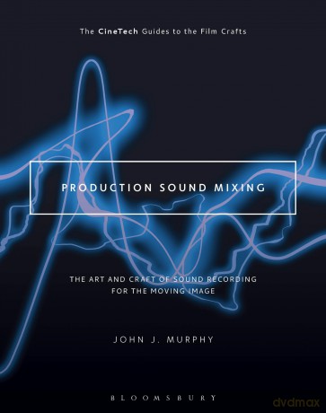 Production Sound Mixing: The Art and Craft of Sound Recording for the Moving Image (The CineTech Guides to the Film Crafts) - John J. Murphy [KSIĄŻKA]