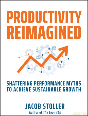 Productivity Reimagined: Shattering Performance Myths to Achieve Sustainable Growth - Jacob Stoller [KSIĄŻKA]