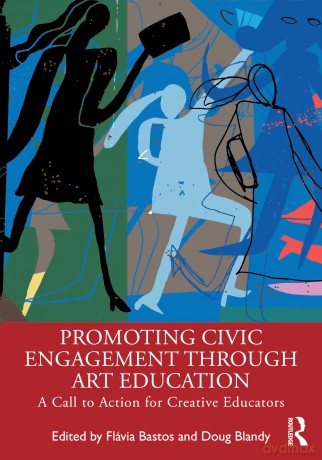 Promoting Civic Engagement Through Art Education: A Call to Action for Creative Educators - Flávia Bastos [KSIĄŻKA]