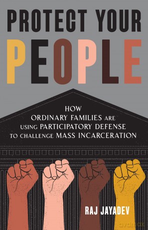 Protect Your People: How Ordinary Families Are Using Participatory Defense to Challenge Mass Incarceration - Raj Jayadev [KSIĄŻKA]