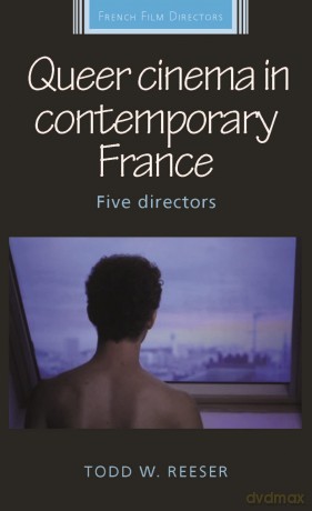 Queer cinema in contemporary France: Five Directors (French Film Directors Series) - Todd W. Reeser [KSIĄŻKA]