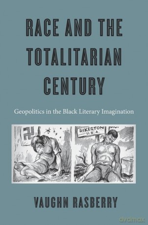 Race and the Totalitarian Century: Geopolitics in the Black Literary Imagination - Vaughn Rasberry [KSIĄŻKA]