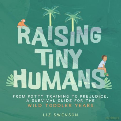 Raising Tiny Humans: A Handbook for Parenting Toddlers - Liz Swenson [KSIĄŻKA]