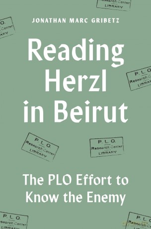 Reading Herzl in Beirut: The PLO Effort to Know the Enemy - Jonathan Marc Gribetz [KSIĄŻKA]