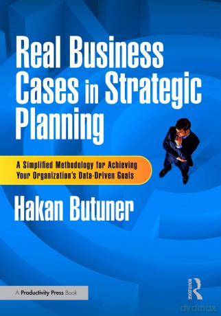 Real Business Cases in Strategic Planning: A Simplified Methodology for Achieving Your Organization's Data-Driven Goals - Hakan Butuner [KSIĄŻKA]