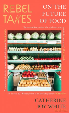 Rebel Takes: On the Future of Food - Catherine Joy White [KSIĄŻKA]