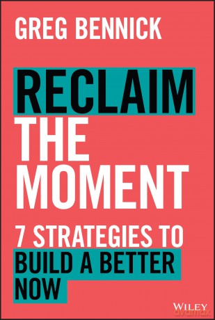Reclaim the Moment: Seven Strategies to Build a Better Now - Greg Bennick [KSIĄŻKA]