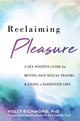 Reclaiming Pleasure: A Sex Positive Guide for Moving Past Sexual Trauma and Living a Passionate Life - Holly Richmond [KSIĄŻKA]