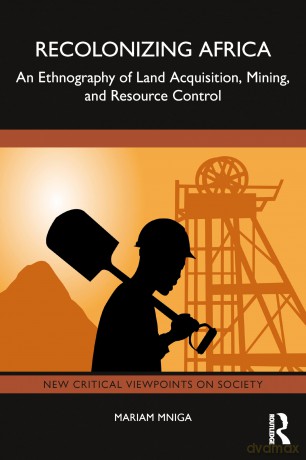 Recolonizing Africa: An Ethnography of Land Acquisition, Mining, and Resource Control (New Critical Viewpoints on Society) - Mariam Mniga [KSIĄŻKA]