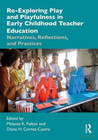 Re-Exploring Play and Playfulness in Early Childhood Teacher Education: Narratives, Reflections, and Practices - Melanie K. Felton [KSIĄŻKA]