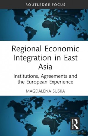 Regional Economic Integration in East Asia: Institutions, Agreements and the European Experience (Routledge Focus on Economics and Finance) - Magdalena Suska [KSIĄŻKA]