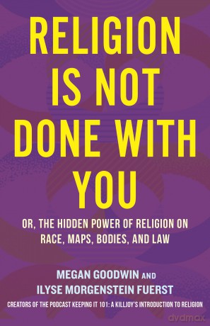 Religion Is Not Done with You: Or, the Hidden Power of Religion on Race, Maps, Bodies, and Law - Ilyse Morgenstein Fuerst [KSIĄŻKA]