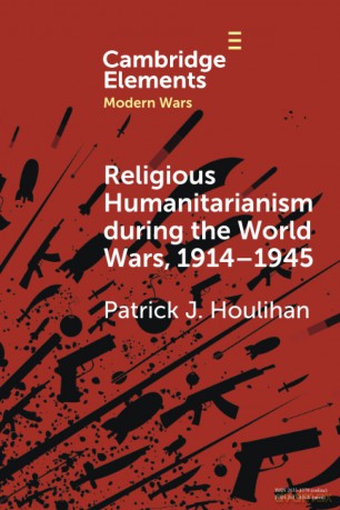 Religious Humanitarianism during the World Wars, 1914-1945: Between Atheism and Messianism (Elements in Modern Wars) - Patrick J. Houlihan [KSIĄŻKA]