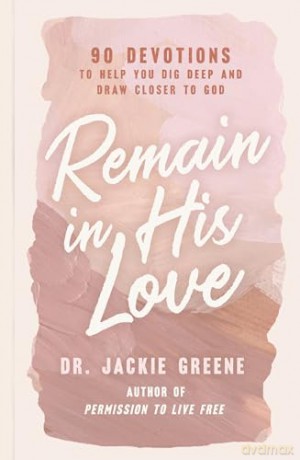 Remain in His Love: 90 Devotions to Help You Dig Deep and Draw Closer to God (A 90-Day Devotional) - Jackie Greene [KSIĄŻKA]