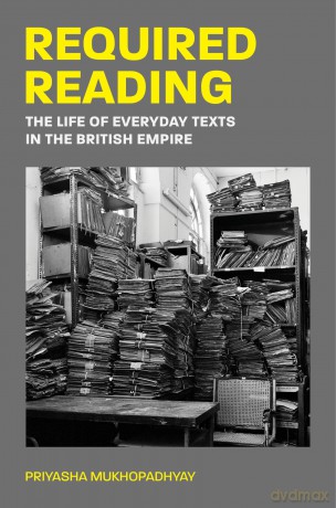 Required Reading: The Life of Everyday Texts in the British Empire - Priyasha Mukhopadhyay [KSIĄŻKA]