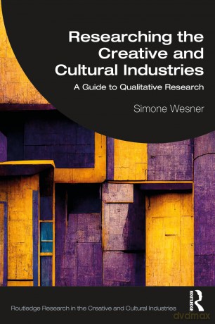 Researching the Creative and Cultural Industries: A Guide to Qualitative Research (Routledge Research in the Creative and Cultural Industries) - Simone Wesner [KSIĄŻKA]