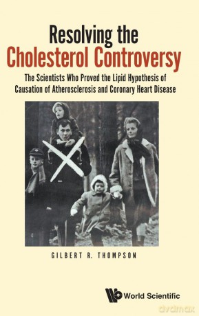 Resolving The Cholesterol Controversy: The Scientists Who Proved The Lipid Hypothesis Of Causation Of Atherosclerosis And Coronary Heart Disease - Gilbert R Thompson [KSIĄŻKA]