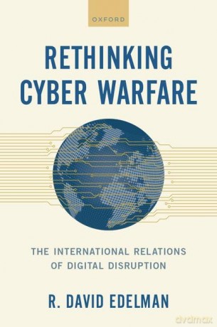Rethinking Cyber Warfare: The International Relations of Digital Disruption - R. David Edelman [KSIĄŻKA]