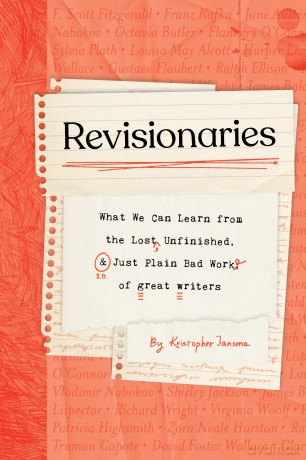 Revisionaries: What We Can Learn from the Lost, Unfinished, and Just Plain Bad Work of Great Writers - Kristopher Jansma [KSIĄŻKA]