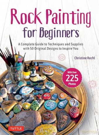 Rock Painting for Beginners: A Complete Guide to Techniques and Supplies with 50 Original Designs to Inspire You - Christine Rechl [KSIĄŻKA]