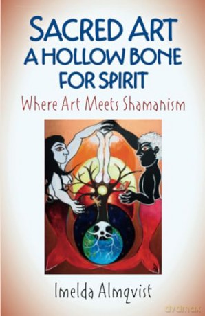 Sacred Art - A Hollow Bone for Spirit: Where Art Meets Shamanism - Almqvist Imelda [KSIĄŻKA]