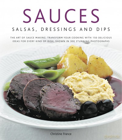 Sauces, Salsas, Dressings and Dips: The Art of Sauce Making: Transform Your Cooking with 150 Delicious Ideas for Every Kind of Dish, Shown in 300 Stunning Photographs - Christine France [KSIĄŻKA]