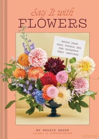 Say It with Flowers: Notes from Real People and the Bouquets They Inspired - Kelsie Hayes [KSIĄŻKA]