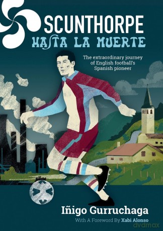 Scunthorpe Hasta La Muerte: The Extraordinary Story of English football's Spanish Pioneer - Inigo Gurruchaga [KSIĄŻKA]