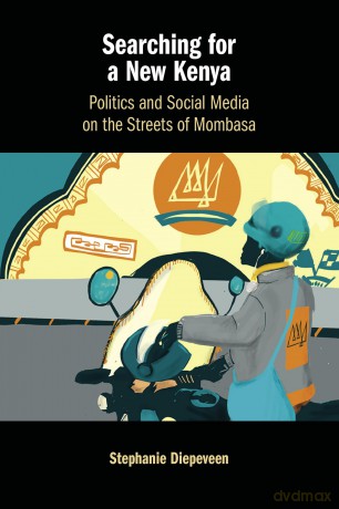 Searching for a New Kenya: Politics and Social Media on the Streets of Mombasa - Stephanie Diepeveen [KSIĄŻKA]